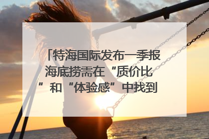 特海国际发布一季报 海底捞需在“质价比”和“体验感”中找到平衡｜新经济观察