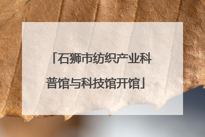 石狮市纺织产业科普馆与科技馆开馆