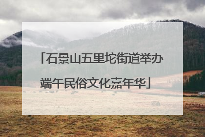 石景山五里坨街道举办端午民俗文化嘉年华
