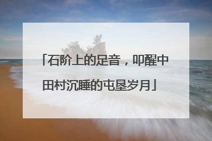 石阶上的足音，叩醒中田村沉睡的屯垦岁月