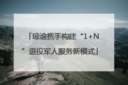 琼渝携手构建“1+N”退役军人服务新模式