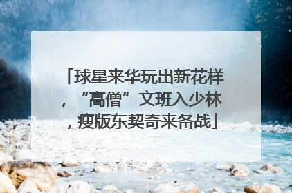 球星来华玩出新花样，“高僧”文班入少林，瘦版东契奇来备战