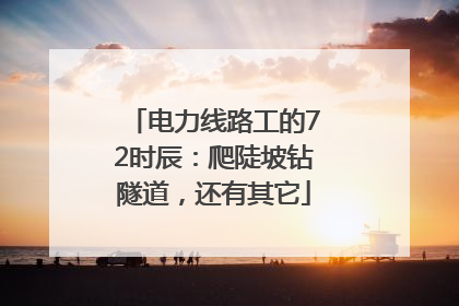 电力线路工的72时辰：爬陡坡钻隧道，还有其它