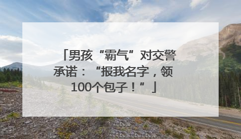 男孩“霸气”对交警承诺：“报我名字，领100个包子！”