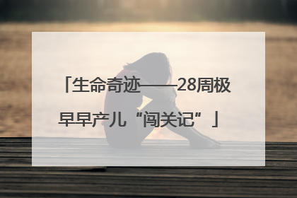 生命奇迹——28周极早早产儿“闯关记”