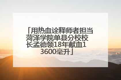 用热血诠释师者担当 菏泽学院单县分校校长孟德领18年献血13600毫升