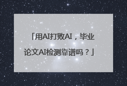 用AI打败AI，毕业论文AI检测靠谱吗？