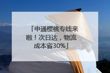 申通樱桃专线来啦！次日达，物流成本省30%