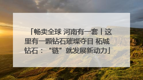 畅卖全球 河南有一套丨这里有一颗钻石璀璨夺目 柘城钻石：“链”就发展新动力