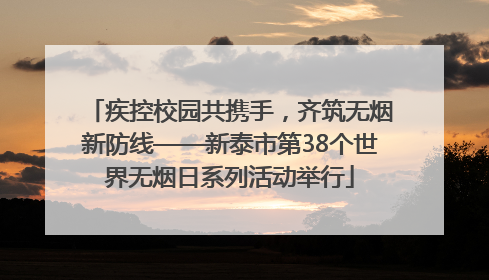 疾控校园共携手，齐筑无烟新防线——新泰市第38个世界无烟日系列活动举行