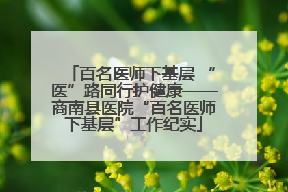 百名医师下基层 “医”路同行护健康——商南县医院“百名医师下基层”工作纪实