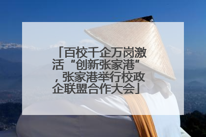 百校千企万岗激活“创新张家港”，张家港举行校政企联盟合作大会