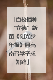 百校播种“立德”新苗《阳光少年报》照亮南召学子求知路