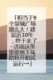 相当于9个泉城广场那么大！建设近10年，终于来了~济南这条重要地下环路将开始试运行→