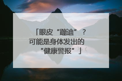 眼皮“蹦迪”？可能是身体发出的“健康警报”