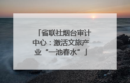 省联社烟台审计中心：激活文旅产业“一池春水”