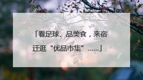 看足球、品美食，来宿迁逛“优品市集”……