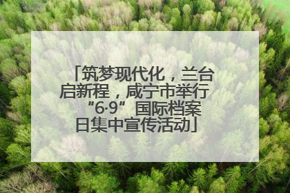 筑梦现代化，兰台启新程，咸宁市举行“6·9”国际档案日集中宣传活动