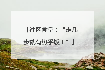 社区食堂：“走几步就有热乎饭！”
