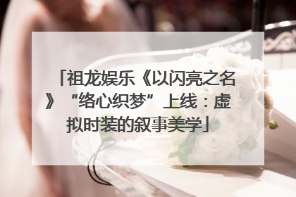 祖龙娱乐《以闪亮之名》“络心织梦”上线：虚拟时装的叙事美学