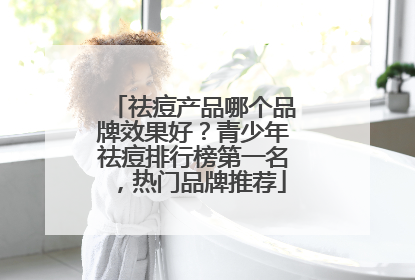 祛痘产品哪个品牌效果好？青少年祛痘排行榜第一名，热门品牌推荐