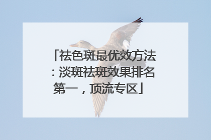 祛色斑最优效方法：淡斑祛斑效果排名第一，顶流专区