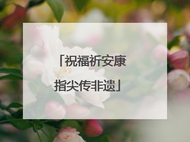祝福祈安康 指尖传非遗