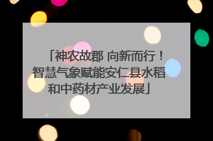 神农故郡 向新而行！智慧气象赋能安仁县水稻和中药材产业发展