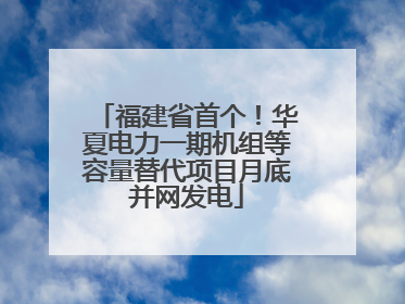 福建省首个！华夏电力一期机组等容量替代项目月底并网发电