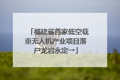 福建省首家低空载重无人机产业项目落户龙岩永定→