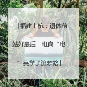 福建上杭：退休前站好最后一班岗“电”亮学子追梦路