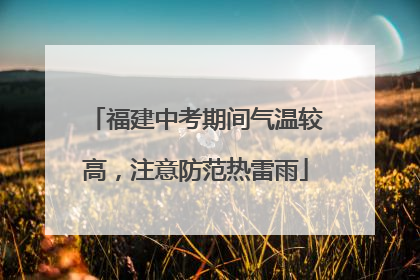 福建中考期间气温较高，注意防范热雷雨