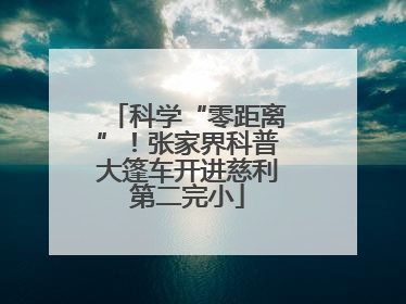 科学“零距离”！张家界科普大篷车开进慈利第二完小