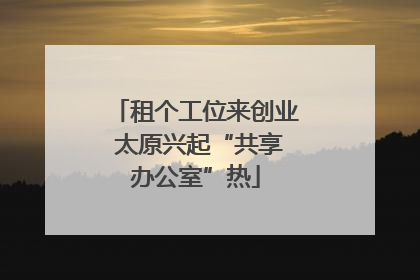 租个工位来创业 太原兴起“共享办公室”热