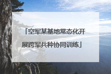 空军某基地常态化开展跨军兵种协同训练