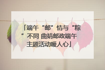 端午“邮”情与“粽”不同 曲靖邮政端午主题活动暖人心
