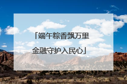 端午粽香飘万里 金融守护入民心