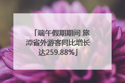 端午假期期间 旅潭省外游客同比增长达259.88%