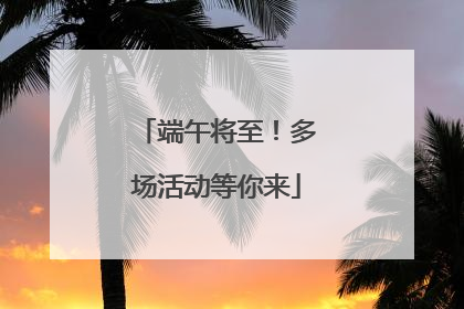 端午将至！多场活动等你来