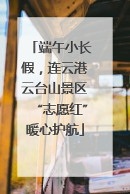 端午小长假，连云港云台山景区“志愿红”暖心护航