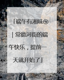 端午有湘味⑨｜常德河街的端午快乐，提前一天就开始了