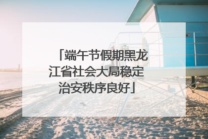 端午节假期黑龙江省社会大局稳定治安秩序良好