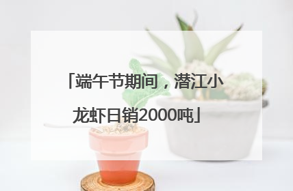端午节期间，潜江小龙虾日销2000吨