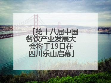 第十八届中国餐饮产业发展大会将于19日在四川乐山启幕