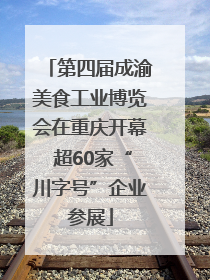 第四届成渝美食工业博览会在重庆开幕 超60家“川字号”企业参展