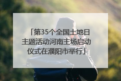 第35个全国土地日主题活动河南主场启动仪式在濮阳市举行