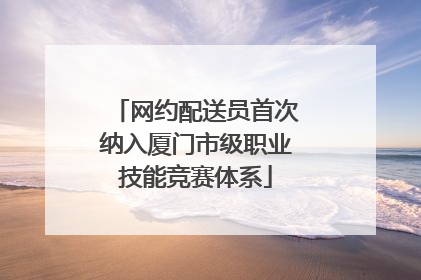 网约配送员首次纳入厦门市级职业技能竞赛体系