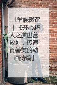 羊晚影评｜《开心超人之逆世营救》：传递真善美的动画诗篇