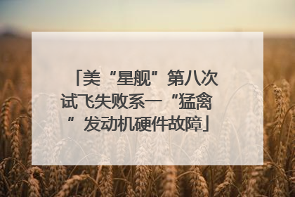 美“星舰”第八次试飞失败系一“猛禽”发动机硬件故障