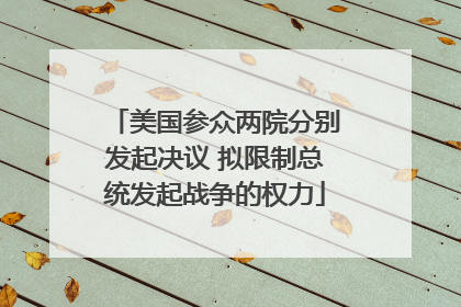 美国参众两院分别发起决议 拟限制总统发起战争的权力